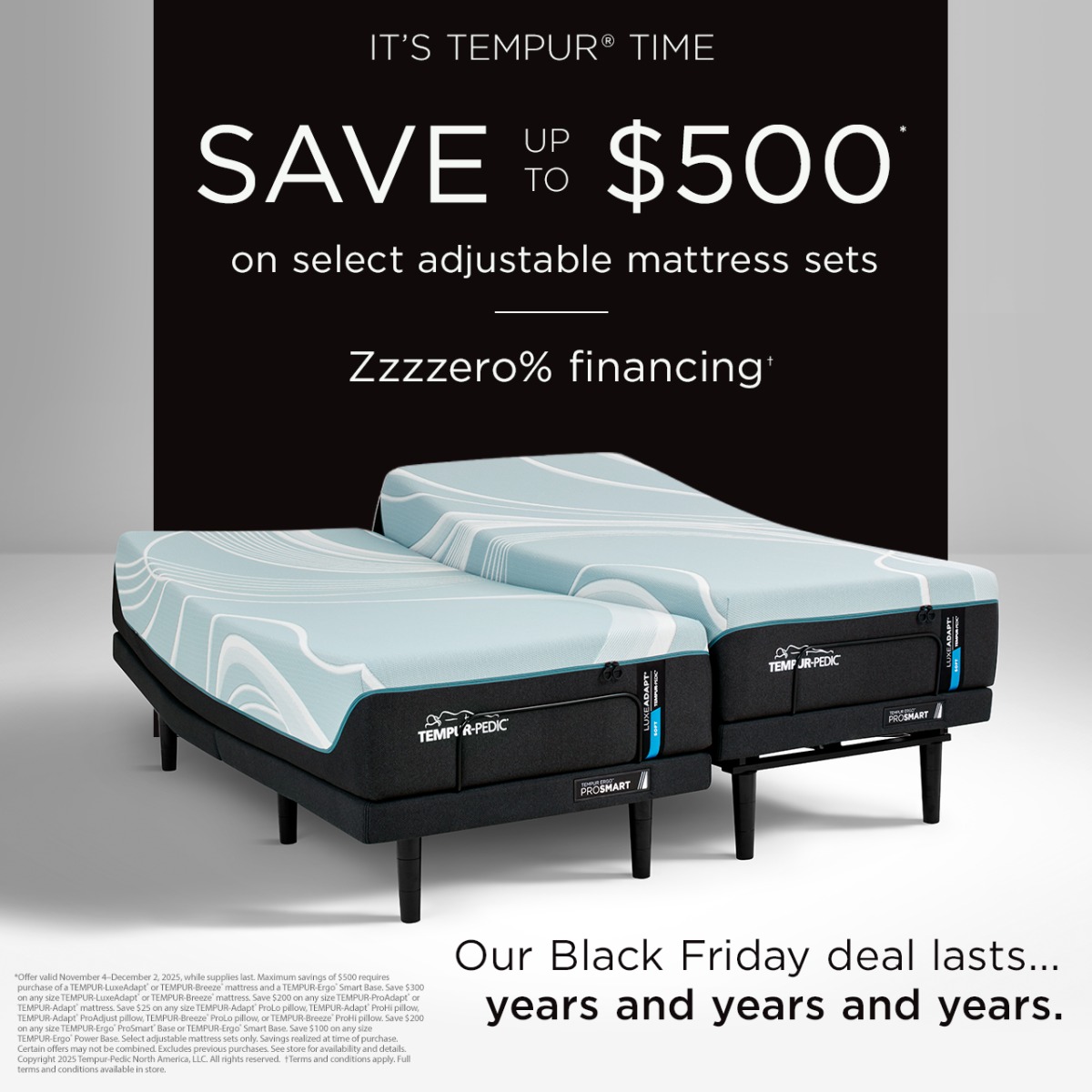 Our Black Friday deal lasts years… and years… and years! Save up to $500* on select adjustable mattress sets. icon